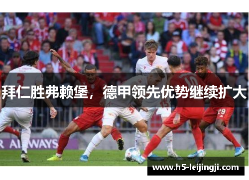 拜仁胜弗赖堡，德甲领先优势继续扩大
