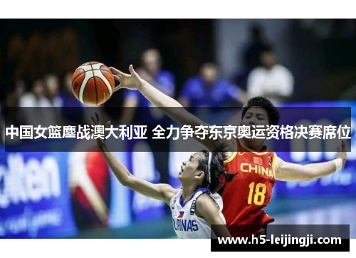 中国女篮鏖战澳大利亚 全力争夺东京奥运资格决赛席位