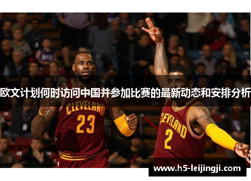 欧文计划何时访问中国并参加比赛的最新动态和安排分析