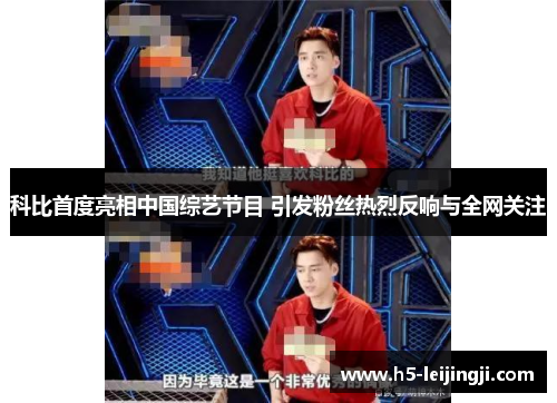 科比首度亮相中国综艺节目 引发粉丝热烈反响与全网关注