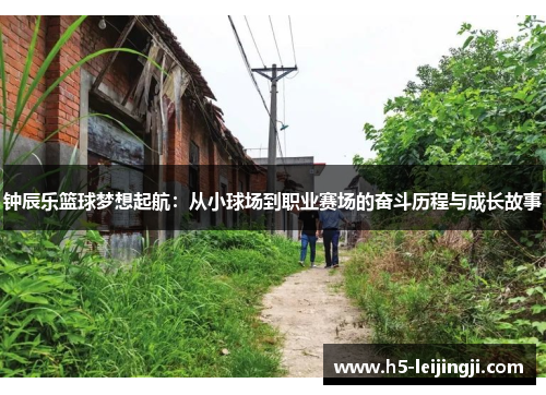 钟辰乐篮球梦想起航：从小球场到职业赛场的奋斗历程与成长故事